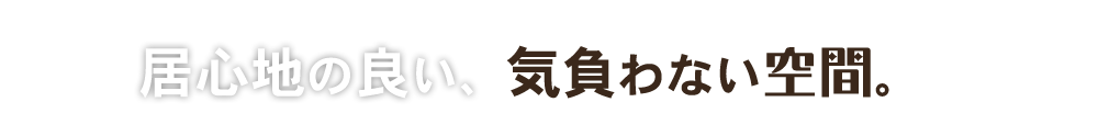 居心地の良い、気負わない空間。