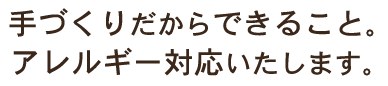 手づくりだからできること。