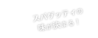 スパゲッティの味が決まる！