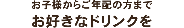 お子様からご年配の方までお好きなドリンクを