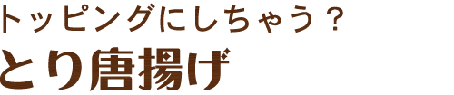 トッピングにしちゃう？とり唐揚げ