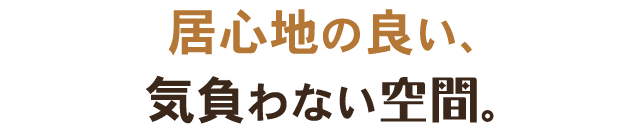 居心地の良い、気負わない空間。