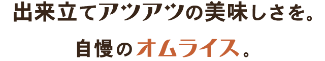 出来立てアツアツの美味しさを。自慢のオムライス。