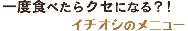 一度食べたらクセになる